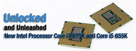 cpu intel 32nm unlocked series new intel processor intel core i7 875k and intel core i5 655k