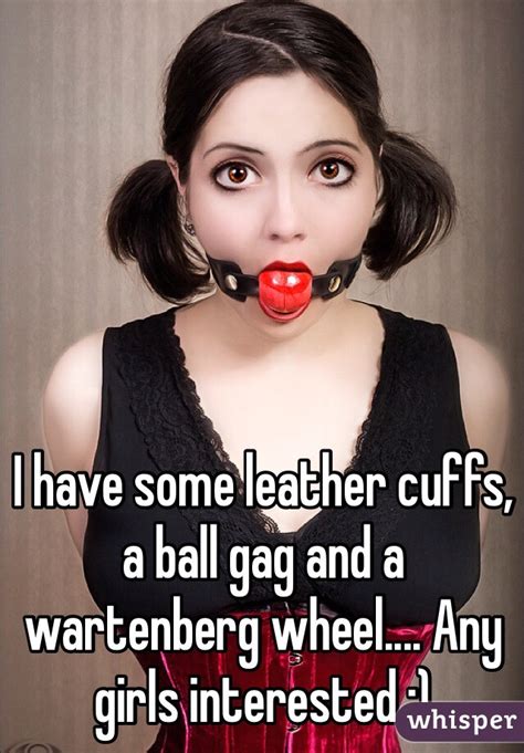 I Have Some Leather Cuffs A Ball Gag And A Wartenberg Wheel Any