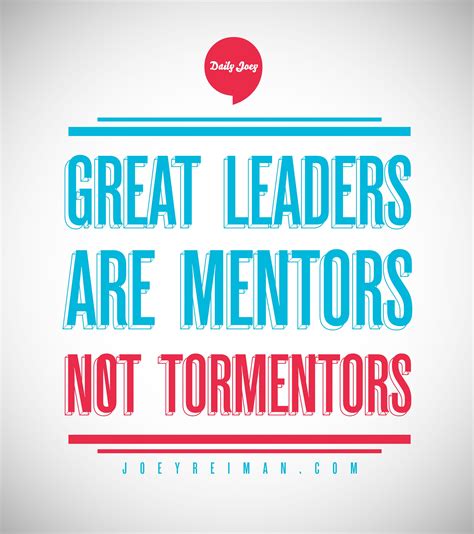 Great Leaders Are Mentors Not Tormentors Joey Quotes Wise Words