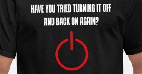 Have You Tried Turning It Off And Back On Again Mens T Shirt Spreadshirt