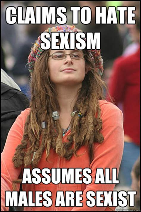 Claims To Hate Sexism Assumes All Males Are Sexist College Liberal Know Your Meme
