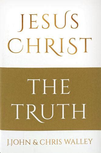 Jesus Christ The Truth By J John Chris Walley Waterstones