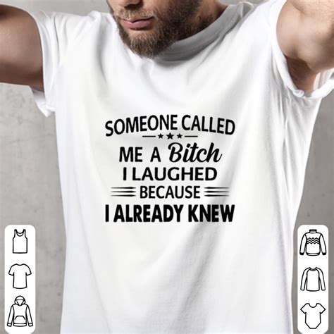 Someone Called Me A Bitch I Laughed Because I Already Knew Shirt Hoodie Sweatshirt Longsleeve Tee
