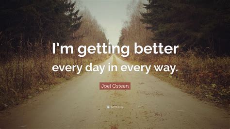 Joel Osteen Quote Im Getting Better Every Day In Every Way
