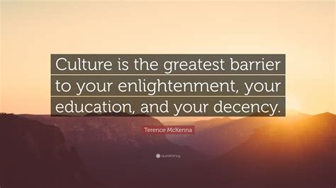 Terence Mckenna Quote “culture Is The Greatest Barrier To Your