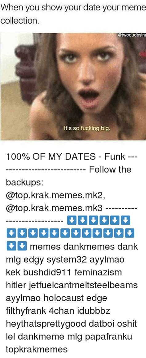 when you show your date your meme collection otwodudesina it s so fucking big 100 of my dates