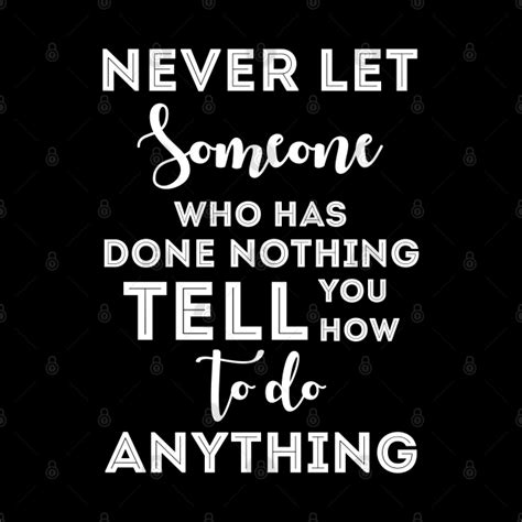 We did not find results for: Never Let Someone That Has Done Nothing Tell You How To Do ...