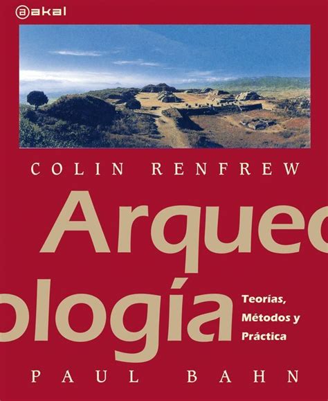 Colin Renfrew Y Paul Bahn Arqueología Teoría Métodos Y Práctica