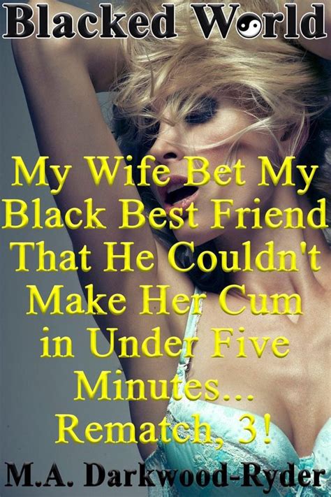 Blacked World My Wife Bet My Black Best Friend That He Couldnt Make