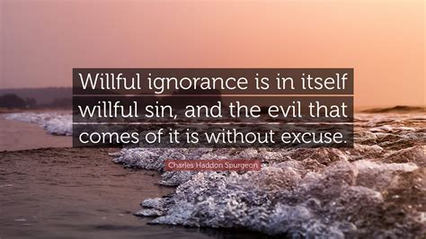 Charles Haddon Spurgeon Quote Willful Ignorance Is In Itself Willful