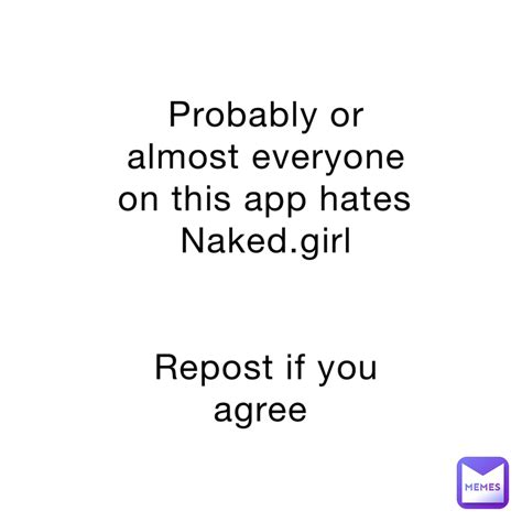 Probably Or Almost Everyone On This App Hates Nakedgirl Repost If You