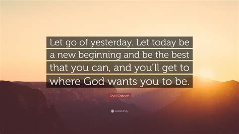 Joel Osteen Quote Let Go Of Yesterday Let Today Be A New Beginning