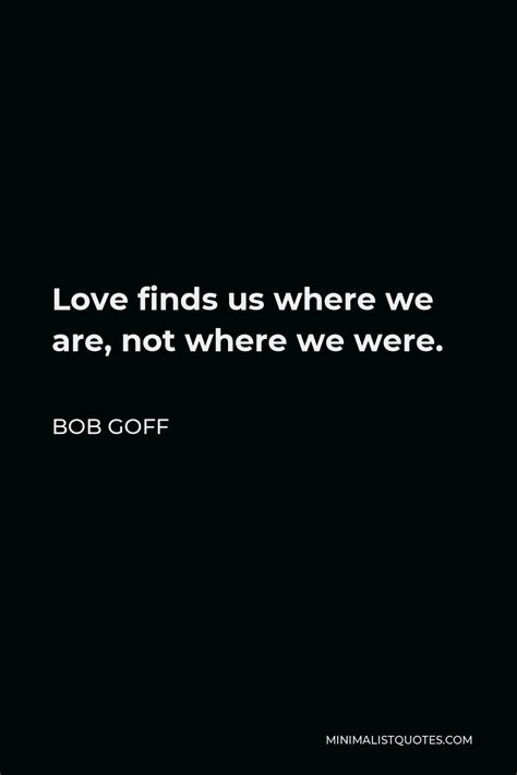 Bob Goff Quote Love Finds Us Where We Are Not Where We Were