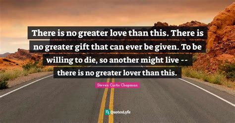 There Is No Greater Love Than This There Is No Greater Gift That Can Quote By Steven Curtis