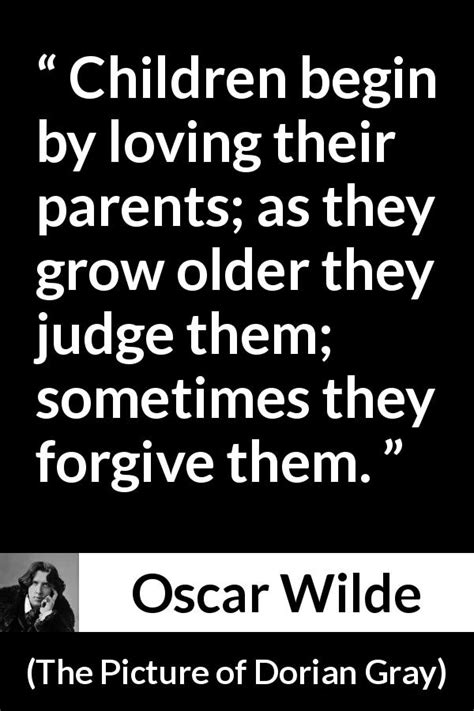 Oscar Wilde “children Begin By Loving Their Parents As They”