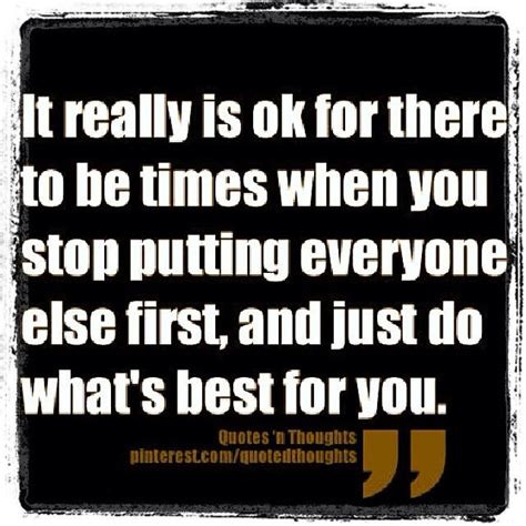 If you always put someone else first, there's a tendency for others to depreciate you, to lose respect, because respect comes from an understanding that that person has her own wishes. Put Yourself First Quotes. QuotesGram