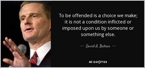 David A Bednar Quote To Be Offended Is A Choice We Make It Is