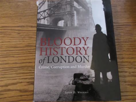 Bloody History Of London Crime Corruption And Murder John D Wright