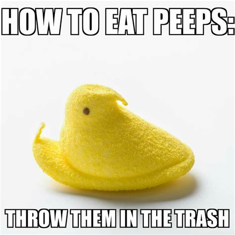 How To Eat Peeps Throw Them In The Trash Memes Of The Day Peeps Funny Memes