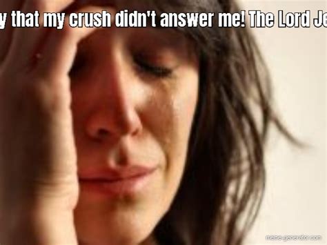 My Crush Didnt Answer Me Meme Generator