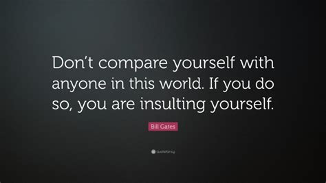Bill Gates Quote “dont Compare Yourself With Anyone In This World If