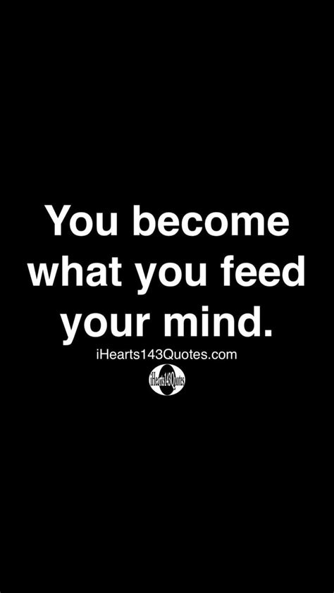 You Become What You Feed Your Mind Ihearts143quotes Inspirational
