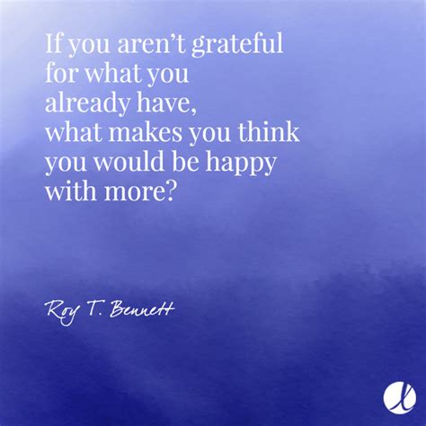 If You Arent Grateful For What You Already Have What