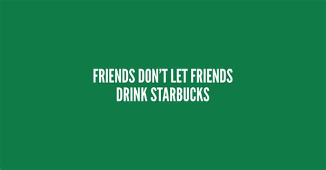 Friends Dont Let Friends Drink Starbucks Funny Statement Slogan