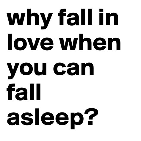 Why Fall In Love When You Can Fall Asleep Post By Sunsgs On Boldomatic