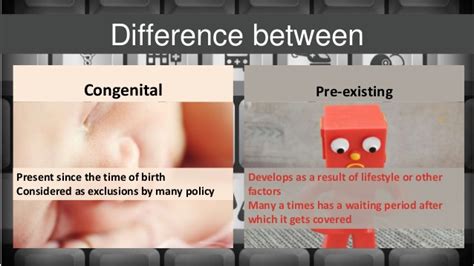 It's a health issue that you have prior to applying for a new health insurance policy. Difference between congenital and pre existing ailments