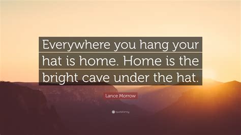 Lance Morrow Quote Everywhere You Hang Your Hat Is Home Home Is The