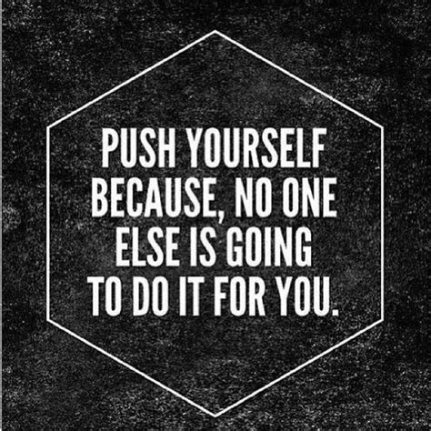 Explore our collection of motivational and famous quotes by authors you know and love. Push Yourself Because, No One Else Is Going To Do It For You Pictures, Photos, and Images for ...
