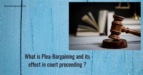 what is plea bargaining and its effect in court proceeding law times journal