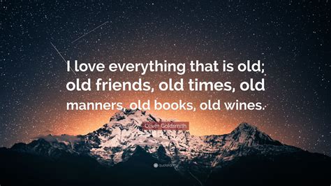 Oliver Goldsmith Quote I Love Everything That Is Old Old Friends