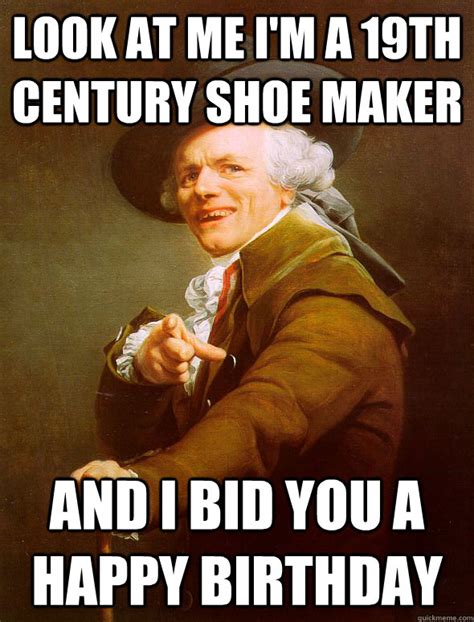 Look At Me Im A 19th Century Shoe Maker And I Bid You A Happy Birthday