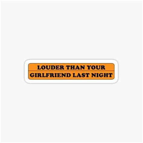 Louder Than Your Girlfriend Last Night Sticker For Sale By To Be Awesome Redbubble