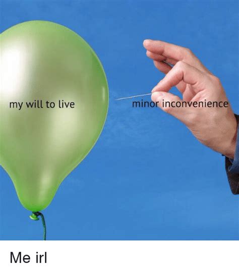 My Will To Live Minor Inconvenience Me Irl Inconvenience