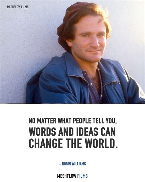 No Matter What People Tell You Words And Ideas Can Change The World Robin Williams