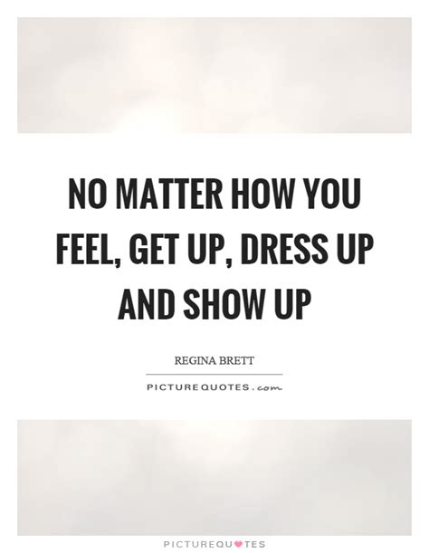 No Matter How You Feel Get Up Dress Up And Show Up Picture Quotes