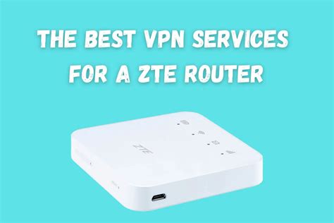 Best Vpn Services For A Zte Router Setup Buyers Guide
