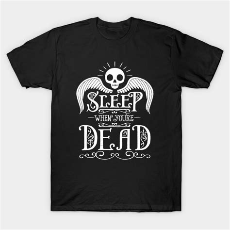 Sleep When Youre Dead Sleep When Youre Dead T Shirt Teepublic