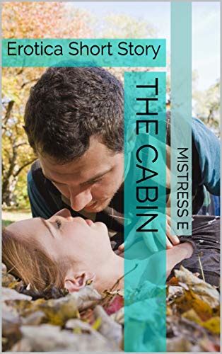 The Cabin Erotica Short Story By Mistress E Goodreads