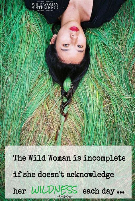 The Wild Woman Is Incomplete If She Doesn T Acknowledge Her Wildness Each Day ~ Shikoba Wild