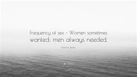 Nicholas Sparks Quote “frequency Of Sex Women Sometimes Wanted Men Always Needed”