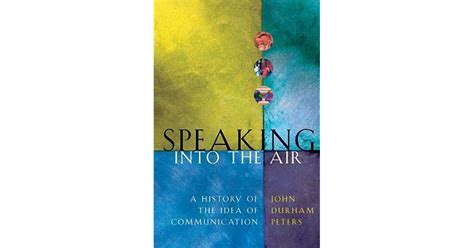 Speaking Into The Air A History Of The Idea Of Communication By John