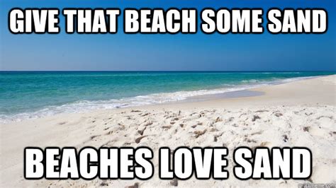 Give That Beach Some Sand Beaches Love Sand Beach Quickmeme