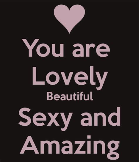 You Are Lovelybeautifulsexy And Amazing