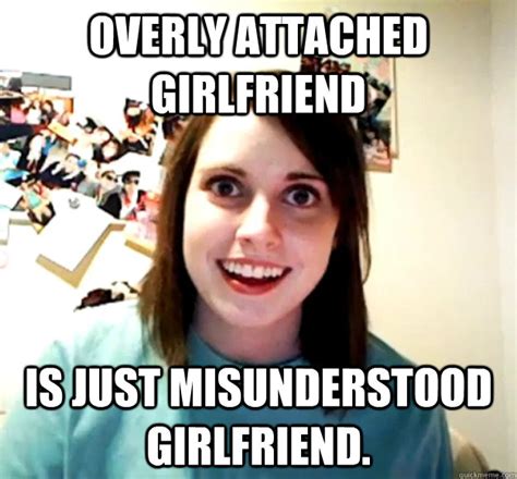 Overly Attached Girlfriend Is Just Misunderstood Girlfriend Overly