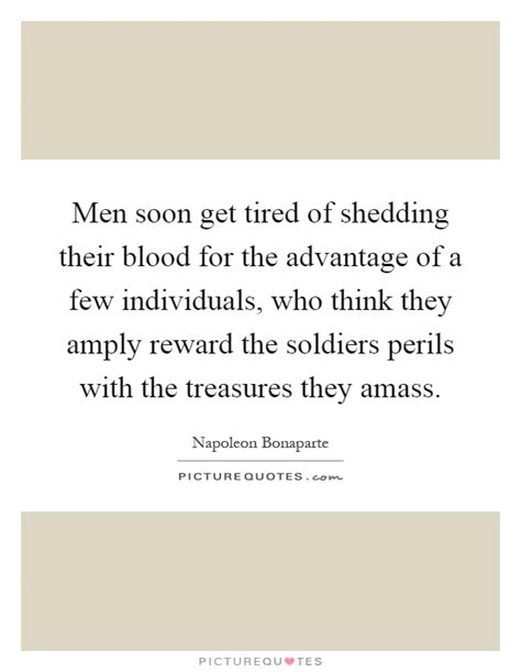 Men Soon Get Tired Of Shedding Their Blood For The Advantage Of