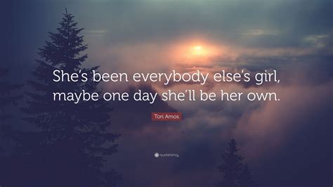 tori amos quote “she s been everybody else s girl maybe one day she ll be her own ”